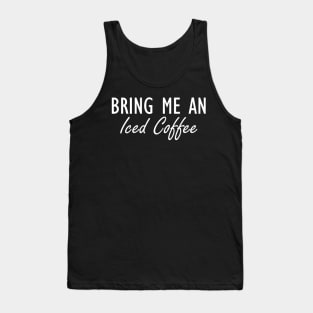 Iced Coffee - Bring me an Iced Coffee w Tank Top